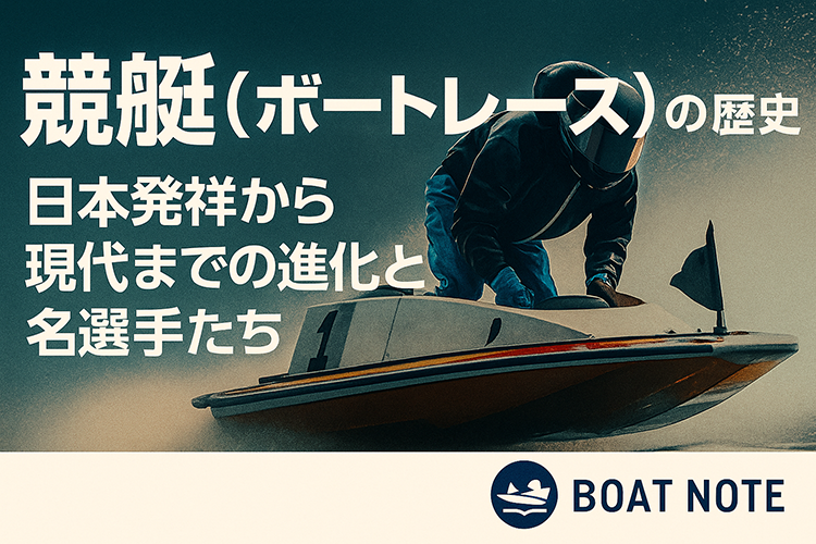 競艇(ボートレース)の歴史｜日本発祥から現代までの進化と名選手たち【BOAT NOTE】