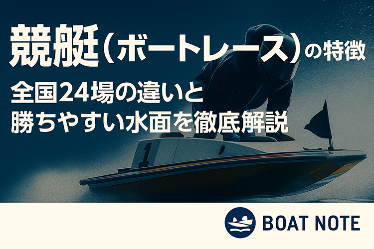 競艇(ボートレース)の競艇場の特徴｜全国24場の違いと勝ちやすい水面を徹底解説【BOAT NOTE】