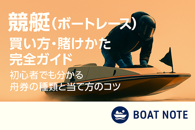 競艇(ボートレース)の買い方・賭けかた完全ガイド｜初心者でも分かる舟券の種類と当て方のコツ【BOAT NOTE】