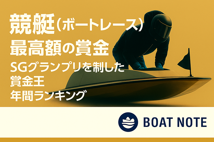 【2025年最新版】競艇(ボートレース)の最高額の賞金｜SGグランプリを制した賞金王と年間ランキング【BOAT NOTE】