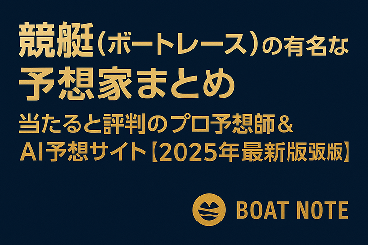 競艇(ボートレース)の有名な予想家まとめ｜当たると評判のプロ予想師＆AI予想サイト【2025年最新版】【BOAT NOTE】